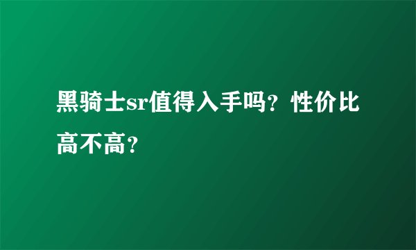 黑骑士sr值得入手吗？性价比高不高？