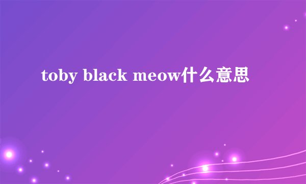 toby black meow什么意思