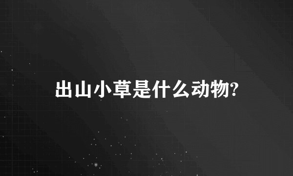出山小草是什么动物?