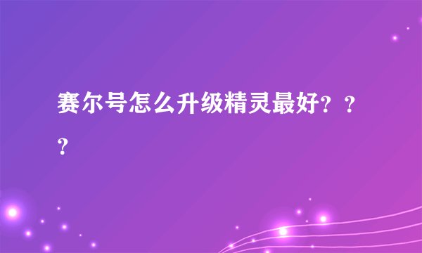 赛尔号怎么升级精灵最好？？？