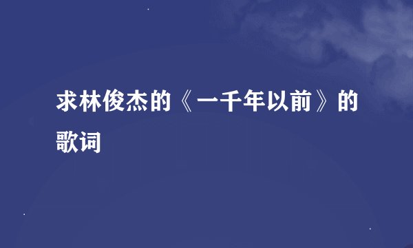 求林俊杰的《一千年以前》的歌词