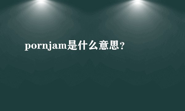 pornjam是什么意思？