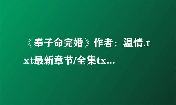 《奉子命完婚》作者：温情.txt最新章节/全集txt免费下载