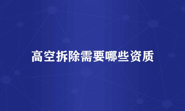 高空拆除需要哪些资质
