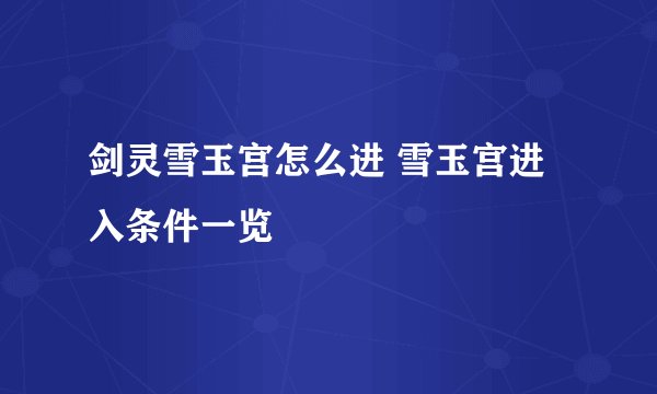 剑灵雪玉宫怎么进 雪玉宫进入条件一览