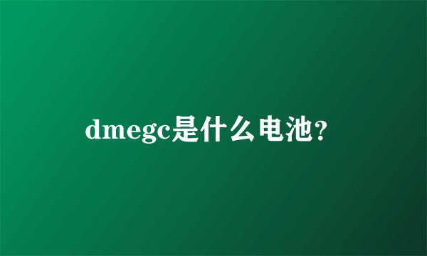 dmegc是什么电池？