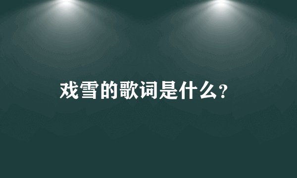 戏雪的歌词是什么？