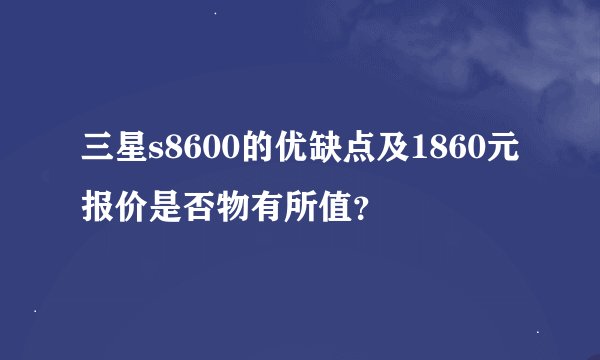 三星s8600的优缺点及1860元报价是否物有所值？