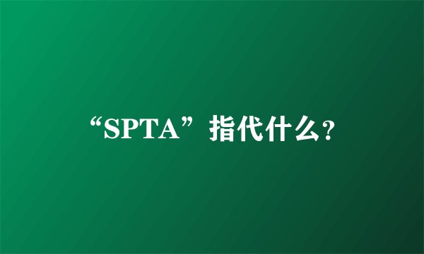 “SPTA”指代什么？