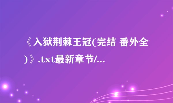 《入狱荆棘王冠(完结 番外全)》.txt最新章节/全集txt免费下载
