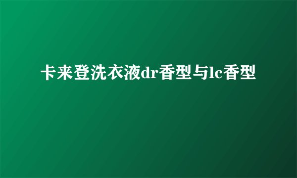 卡来登洗衣液dr香型与lc香型