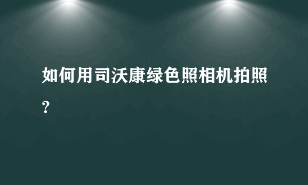 如何用司沃康绿色照相机拍照？