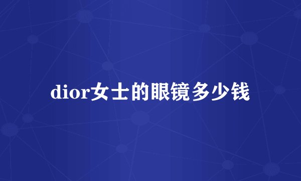dior女士的眼镜多少钱