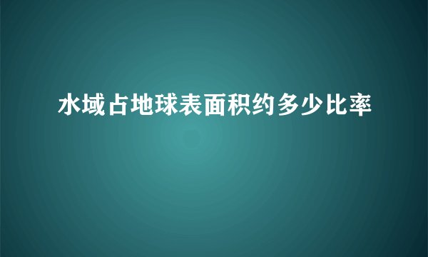 水域占地球表面积约多少比率