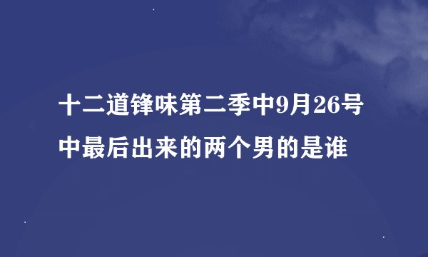 十二道锋味第二季中9月26号中最后出来的两个男的是谁