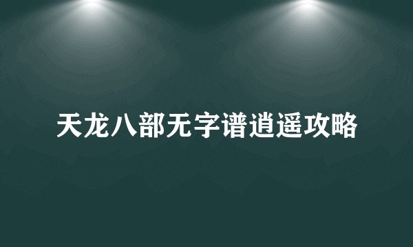 天龙八部无字谱逍遥攻略