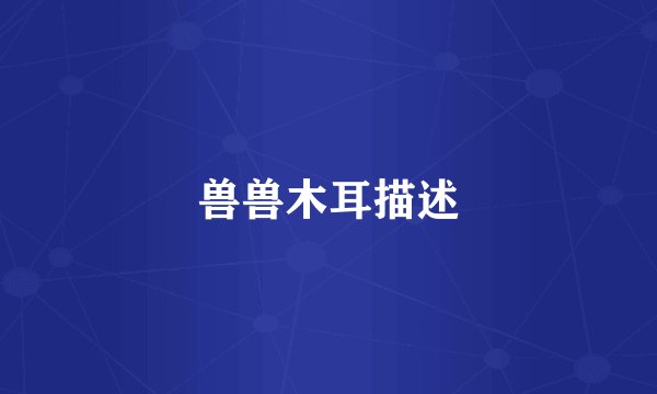 兽兽木耳描述