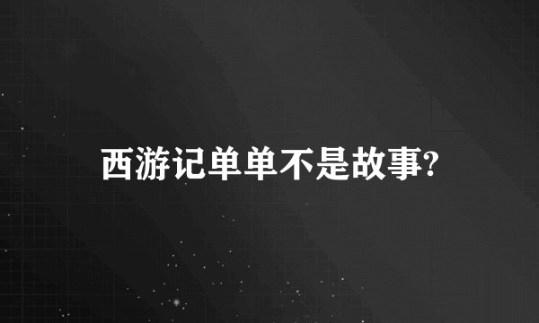西游记单单不是故事?
