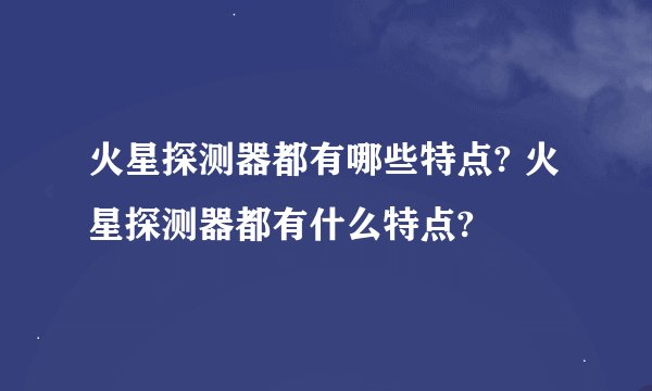 火星探测器都有哪些特点? 火星探测器都有什么特点?