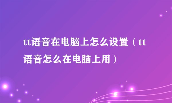 tt语音在电脑上怎么设置（tt语音怎么在电脑上用）