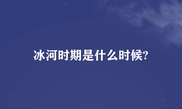 冰河时期是什么时候?