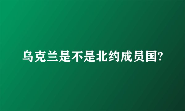 乌克兰是不是北约成员国?