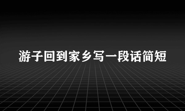 游子回到家乡写一段话简短