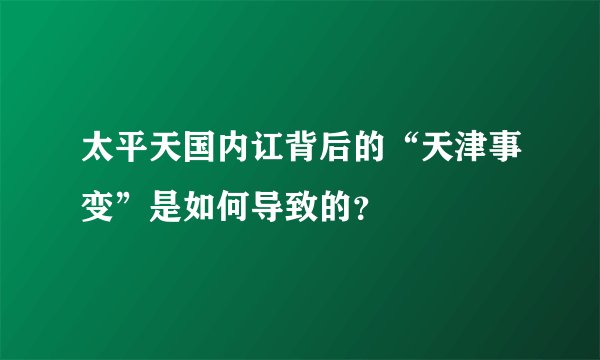 太平天国内讧背后的“天津事变”是如何导致的？