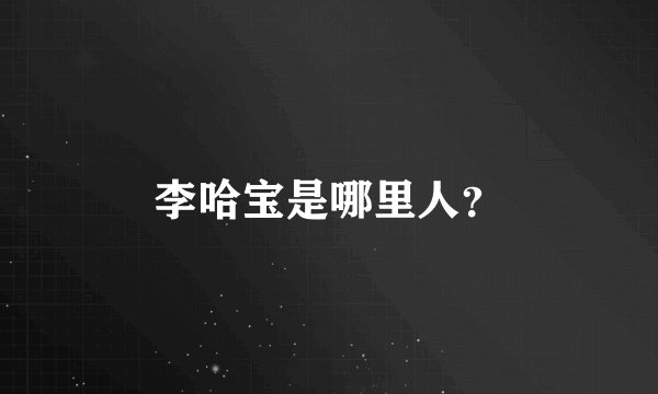 李哈宝是哪里人?