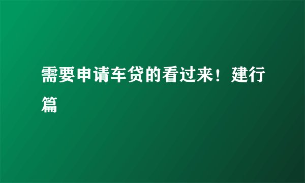 需要申请车贷的看过来!建行篇