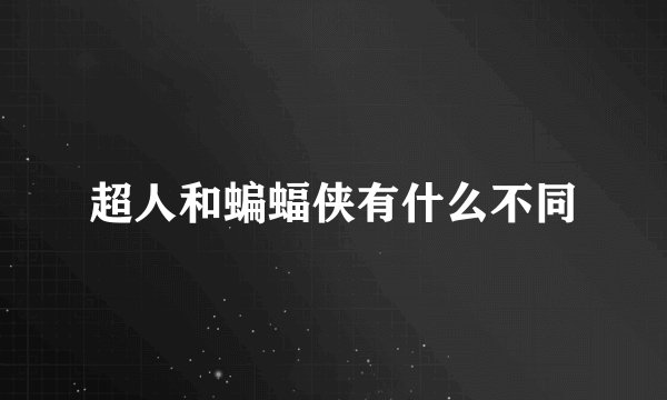 超人和蝙蝠侠有什么不同