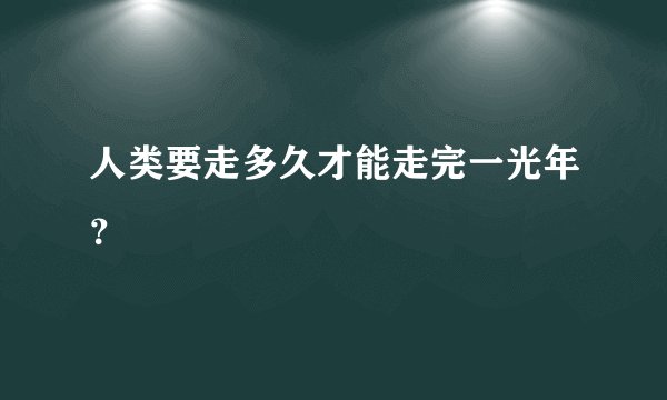 人类要走多久才能走完一光年？
