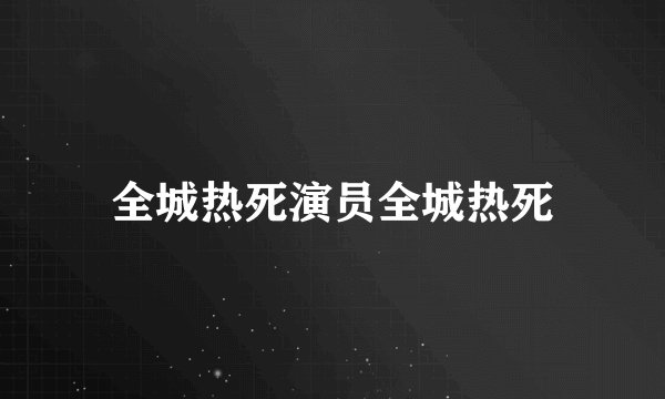 全城热死演员全城热死