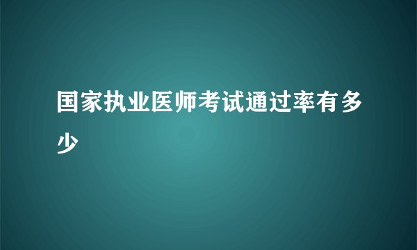 国家执业医师考试通过率有多少