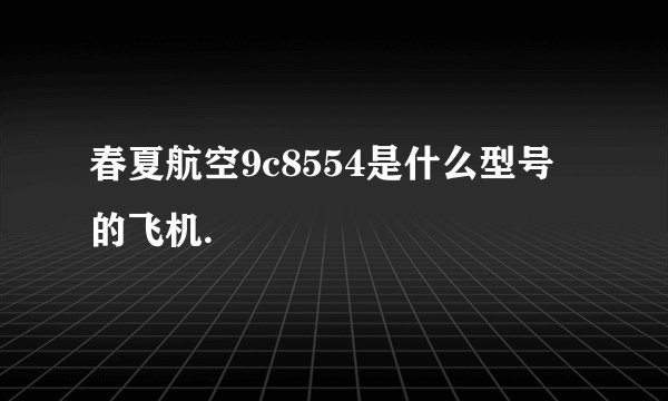 春夏航空9c8554是什么型号的飞机.