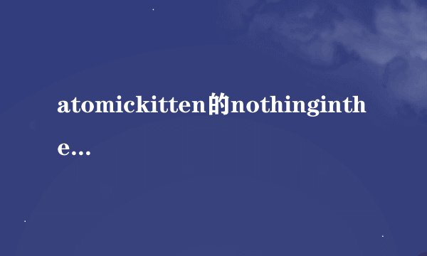 atomickitten的nothingintheworld中英对照