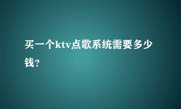 买一个ktv点歌系统需要多少钱？