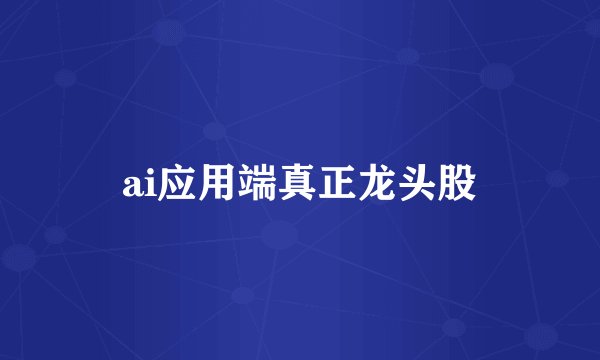 ai应用端真正龙头股