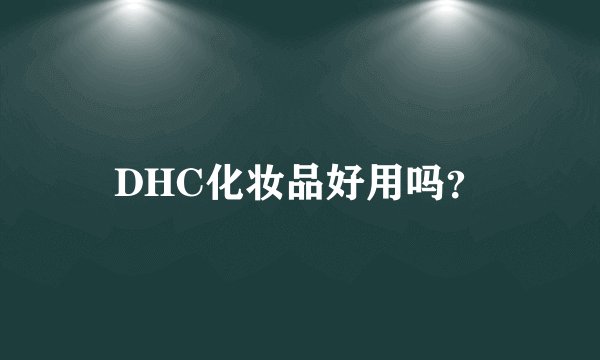 DHC化妆品好用吗?