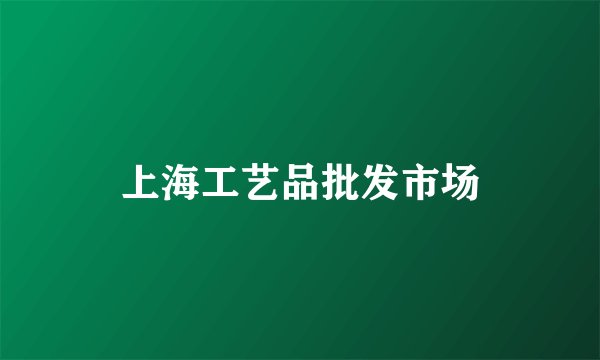 上海工艺品批发市场