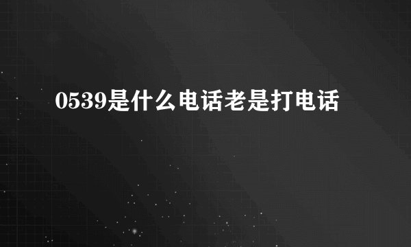 0539是什么电话老是打电话