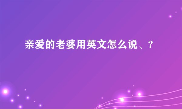 亲爱的老婆用英文怎么说、?