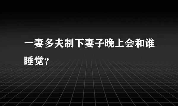 一妻多夫制下妻子晚上会和谁睡觉?