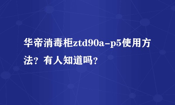 华帝消毒柜ztd90a-p5使用方法？有人知道吗？