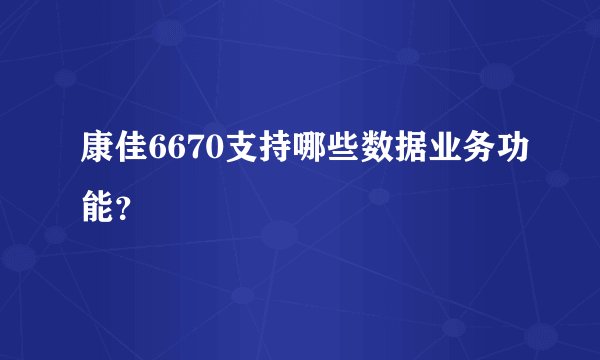 康佳6670支持哪些数据业务功能？