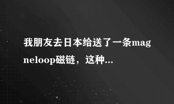 我朋友去日本给送了一条magneloop磁链，这种链子有什么作用？