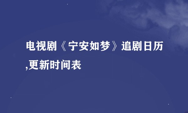 电视剧《宁安如梦》追剧日历,更新时间表