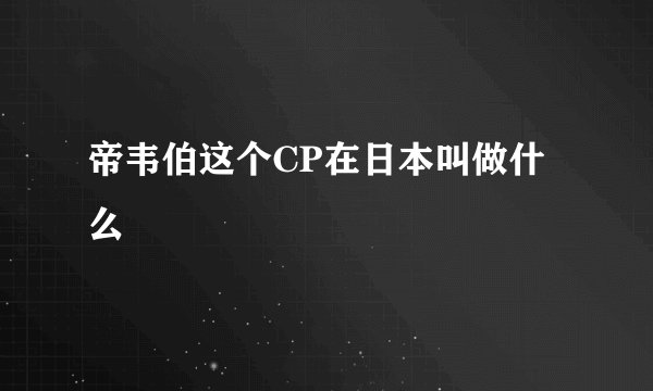 帝韦伯这个CP在日本叫做什么