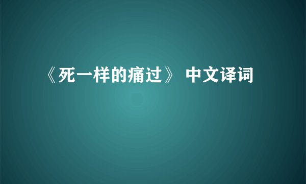 《死一样的痛过》 中文译词