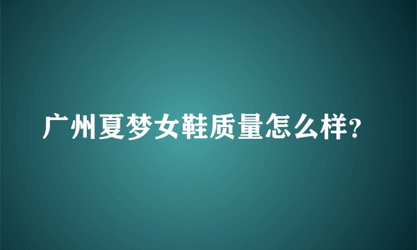 广州夏梦女鞋质量怎么样？